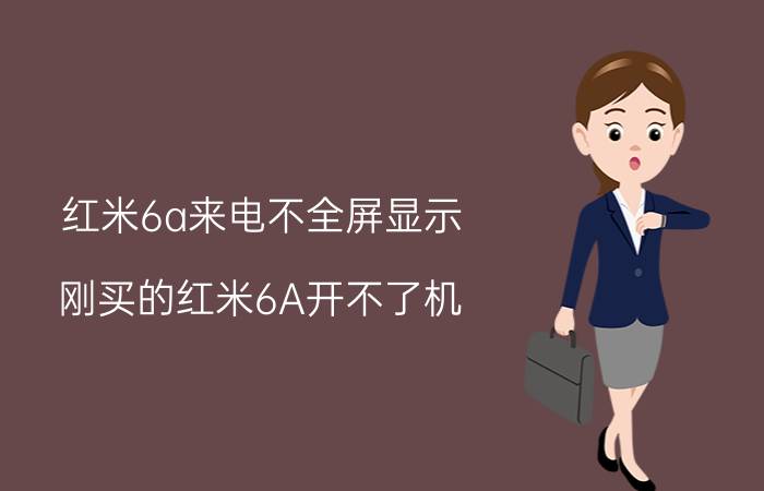 红米6a来电不全屏显示 刚买的红米6A开不了机，谁知道乍开？